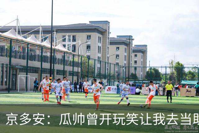 京多安：瓜帅曾开玩笑让我去当助教，不过他还没工作我得等等