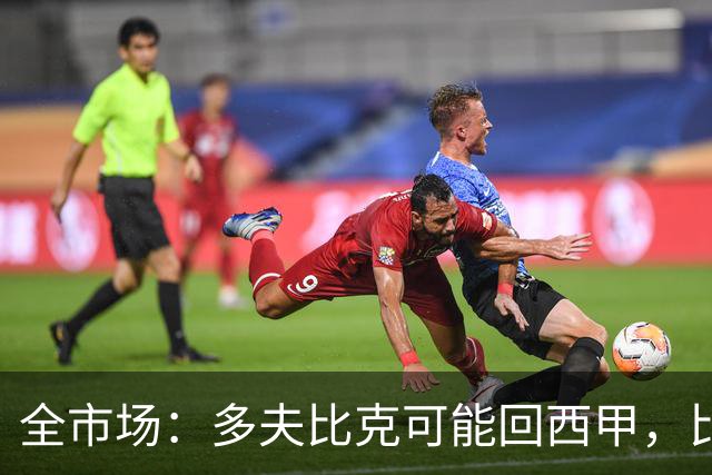 全市场：多夫比克可能回西甲，比利亚雷亚尔和贝蒂斯有意