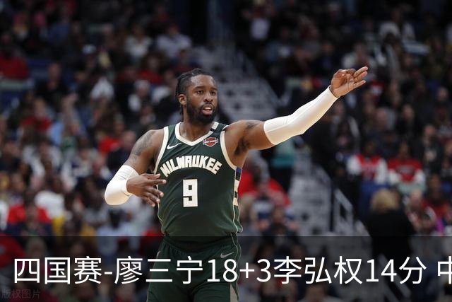 四国赛-廖三宁18+3李弘权14分 中国男篮胜格鲁吉亚