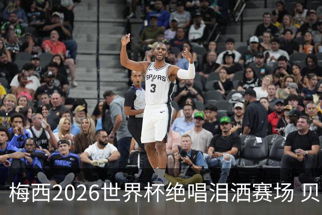 梅西2026世界杯绝唱泪洒赛场 贝利惋惜老马反应截然不同