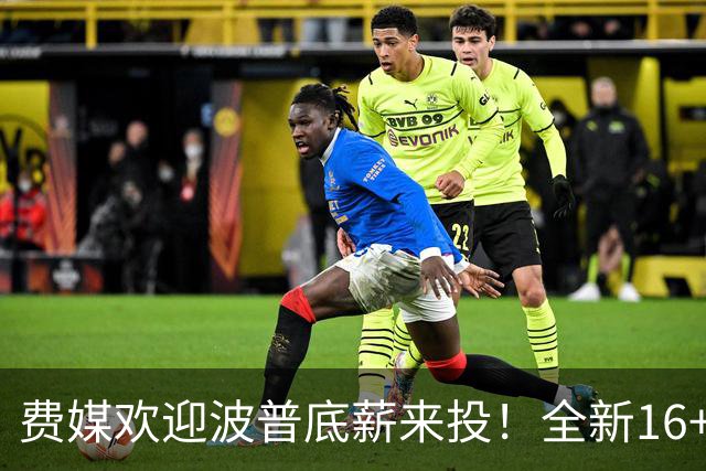 费媒欢迎波普底薪来投！全新16+3名单需清理一人 迈尔斯还存后续运作？