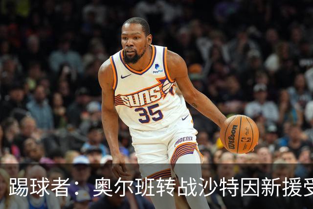 踢球者：奥尔班转战沙特因新援受伤被叫停；古拉西奇将加盟黄潜