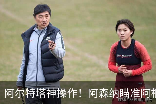 阿尔特塔神操作！阿森纳瞄准阿根廷王牌，梅西盛赞世界最佳