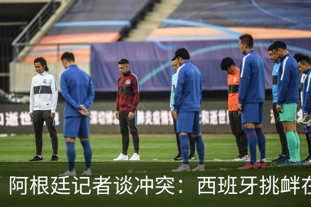 阿根廷记者谈冲突：西班牙挑衅在先，但行为确实不合适