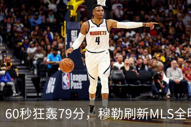 60秒狂轰79分，穆勒刷新MLS全明星射门挑战赛纪录