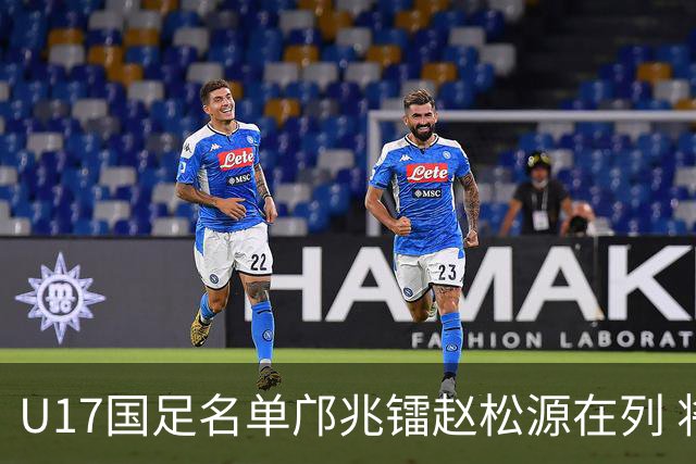 U17国足名单邝兆镭赵松源在列 将出战U17世界杯热身赛事